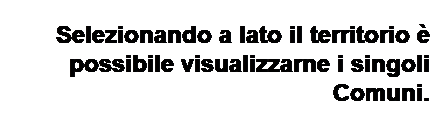 Text Box: Selezionando a lato il territorio  possibile visualizzarne i singoli Comuni.
