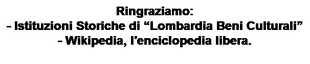 Text Box: Ringraziamo:
- Istituzioni Storiche di “Lombardia Beni Culturali”
- Wikipedia, l'enciclopedia libera. 
 
